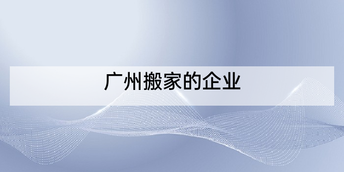 广州搬家的企业