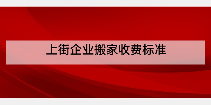 上街企业搬家收费标准