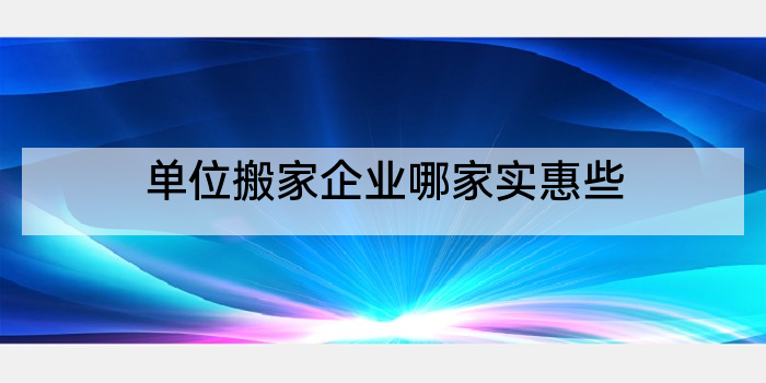 单位搬家企业哪家实惠些