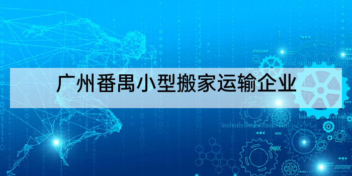 广州番禺小型搬家运输企业