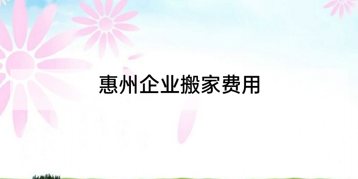 惠州企业搬家费用