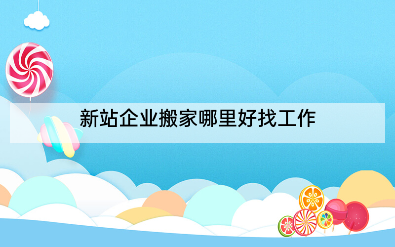 新站企业搬家哪里好找工作