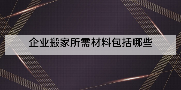 企业搬家所需材料包括哪些