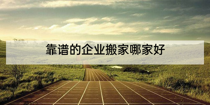 靠谱的企业搬家哪家好