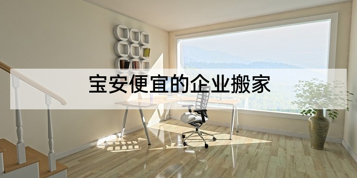 宝安便宜的企业搬家