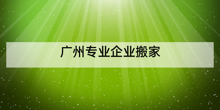 广州专业企业搬家