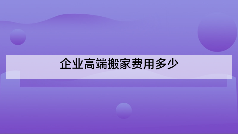 企业高端搬家费用多少