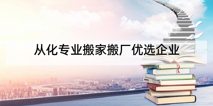 从化专业搬家搬厂优选企业