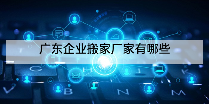 广东企业搬家厂家有哪些
