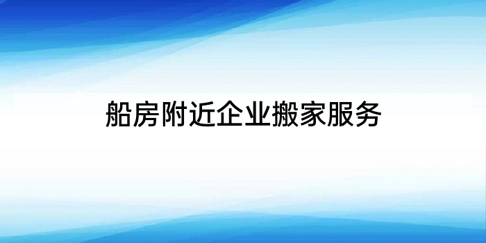 船房附近企业搬家服务