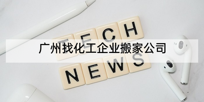 广州找化工企业搬家公司