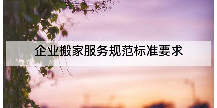 企业搬家服务规范标准要求