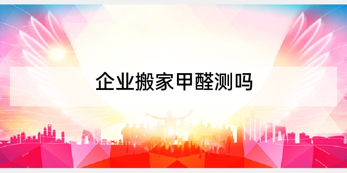 企业搬家甲醛测吗