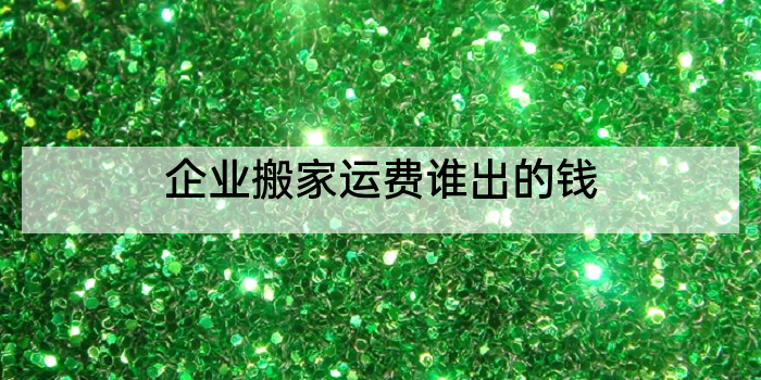 企业搬家运费谁出的钱