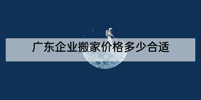 广东企业搬家价格多少合适