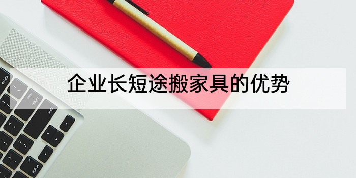 企业长短途搬家具的优势