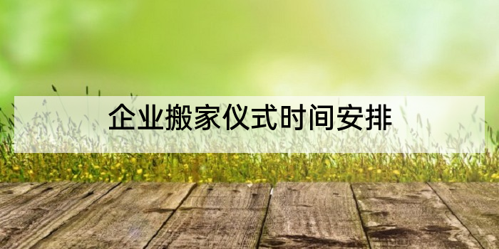 企业搬家仪式时间安排
